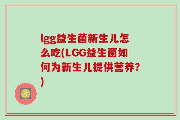 lgg益生菌新生儿怎么吃(LGG益生菌如何为新生儿提供营养？)
