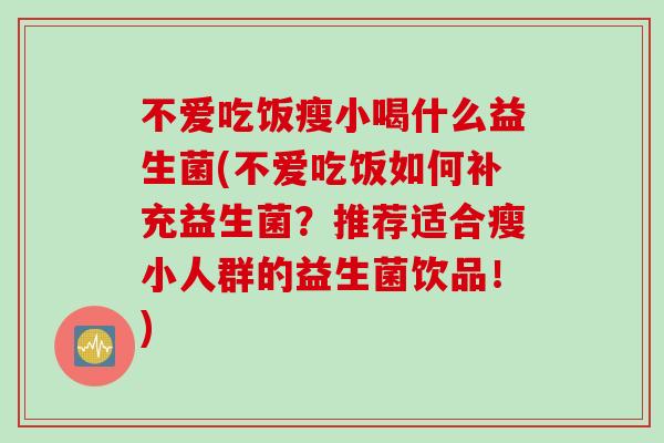 不爱吃饭瘦小喝什么益生菌(不爱吃饭如何补充益生菌？推荐适合瘦小人群的益生菌饮品！)