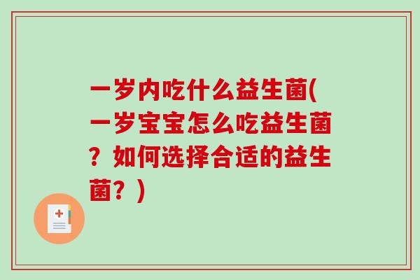 一岁内吃什么益生菌(一岁宝宝怎么吃益生菌？如何选择合适的益生菌？)