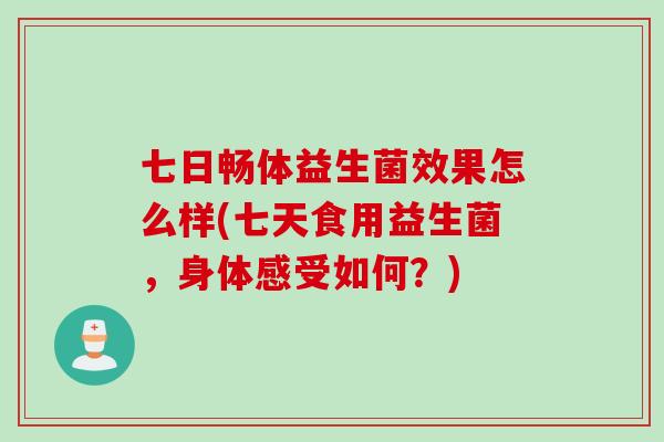 七日畅体益生菌效果怎么样(七天食用益生菌，身体感受如何？)