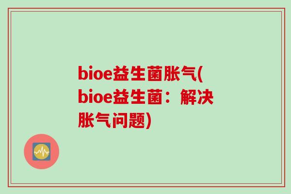 bioe益生菌胀气(bioe益生菌：解决胀气问题)