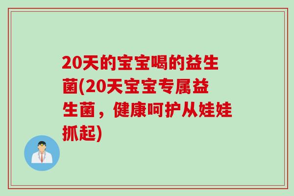 20天的宝宝喝的益生菌(20天宝宝专属益生菌，健康呵护从娃娃抓起)