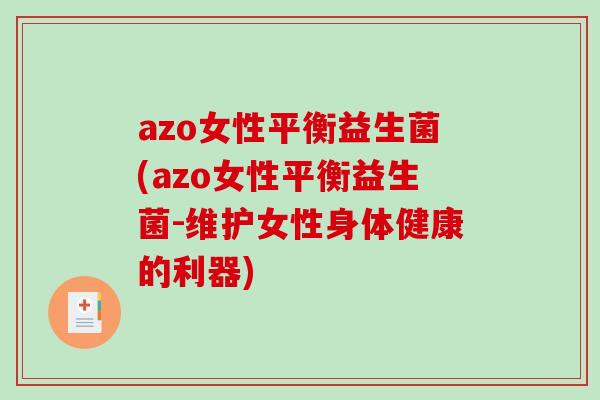 azo女性平衡益生菌(azo女性平衡益生菌-维护女性身体健康的利器)
