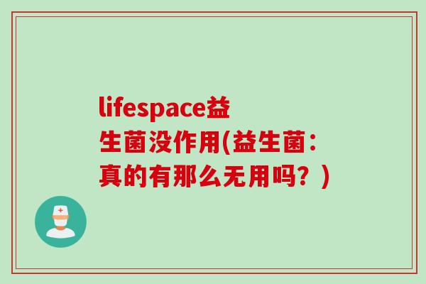 lifespace益生菌没作用(益生菌：真的有那么无用吗？)