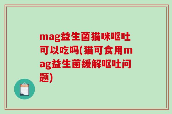 mag益生菌猫咪呕吐可以吃吗(猫可食用mag益生菌缓解呕吐问题)