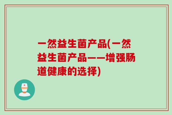 一然益生菌产品(一然益生菌产品——增强肠道健康的选择)