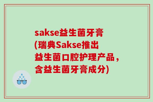 sakse益生菌牙膏(瑞典Sakse推出益生菌口腔护理产品，含益生菌牙膏成分)
