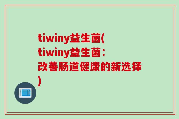 tiwiny益生菌(tiwiny益生菌：改善肠道健康的新选择)