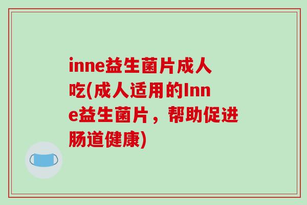 inne益生菌片成人吃(成人适用的Inne益生菌片，帮助促进肠道健康)