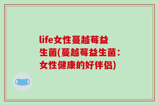 life女性蔓越莓益生菌(蔓越莓益生菌：女性健康的好伴侣)