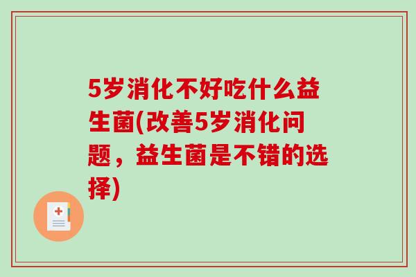 5岁消化不好吃什么益生菌(改善5岁消化问题,益生菌是不错的选择) 5岁消化不好吃什么益生菌(改善5岁消化问题,益生菌是不错的选择)