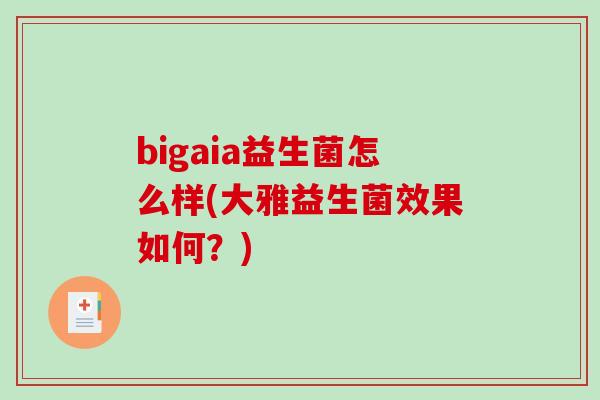 bigaia益生菌怎么样(大雅益生菌效果如何？)