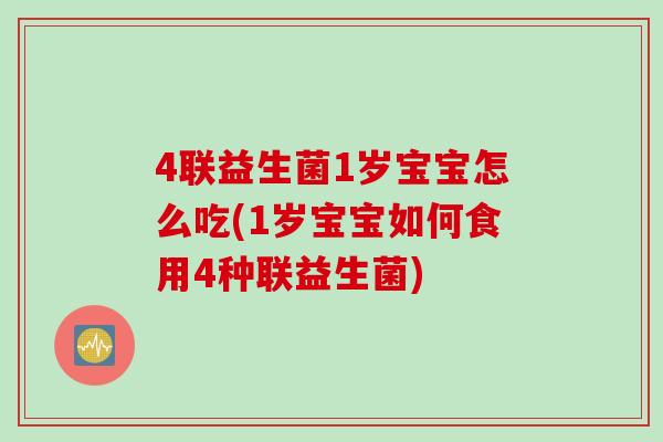 4联益生菌1岁宝宝怎么吃(1岁宝宝如何食用4种联益生菌)