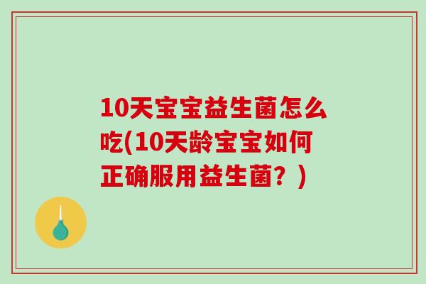 10天宝宝益生菌怎么吃(10天龄宝宝如何正确服用益生菌？)
