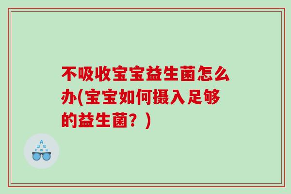 不吸收宝宝益生菌怎么办(宝宝如何摄入足够的益生菌？)
