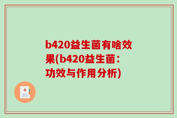 b420益生菌有啥效果(b420益生菌：功效与作用分析)