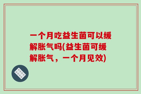 一个月吃益生菌可以缓解胀气吗(益生菌可缓解胀气，一个月见效)