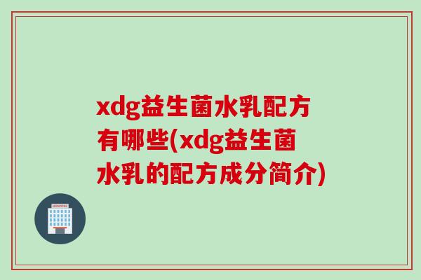 xdg益生菌水乳配方有哪些(xdg益生菌水乳的配方成分简介)