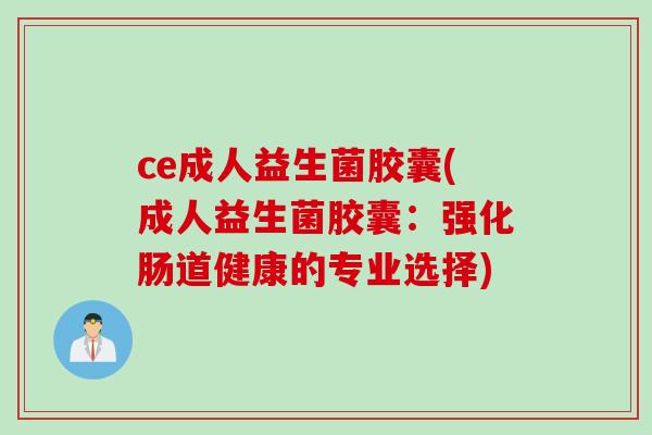 ce成人益生菌胶囊(成人益生菌胶囊：强化肠道健康的专业选择)