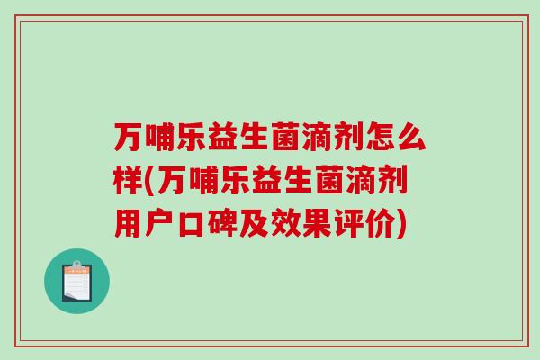 万哺乐益生菌滴剂怎么样(万哺乐益生菌滴剂用户口碑及效果评价)