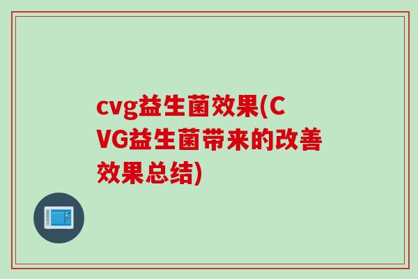 cvg益生菌效果(CVG益生菌带来的改善效果总结)