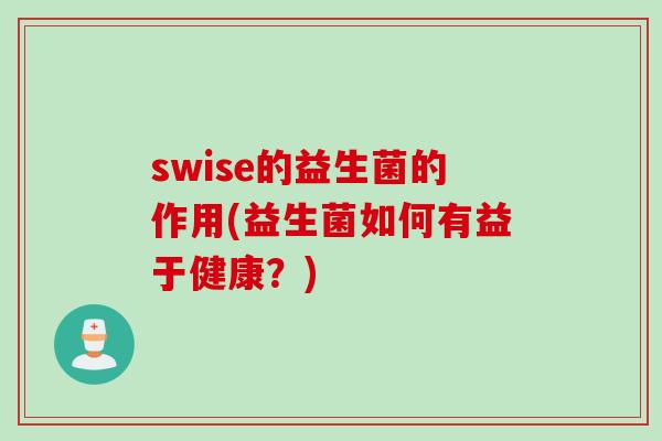 swise的益生菌的作用(益生菌如何有益于健康？)