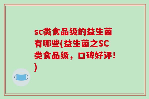 sc类食品级的益生菌有哪些(益生菌之SC类食品级，口碑好评！)