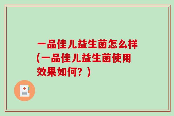 一品佳儿益生菌怎么样(一品佳儿益生菌使用效果如何？)
