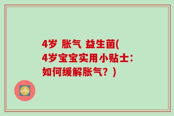 4岁 胀气 益生菌(4岁宝宝实用小贴士：如何缓解胀气？)