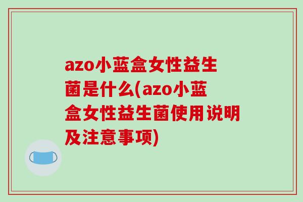 azo小蓝盒女性益生菌是什么(azo小蓝盒女性益生菌使用说明及注意事项)
