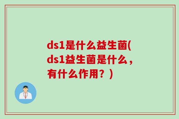 ds1是什么益生菌(ds1益生菌是什么，有什么作用？)
