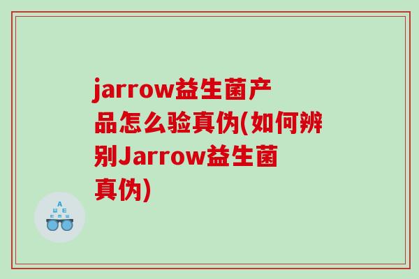 jarrow益生菌产品怎么验真伪(如何辨别Jarrow益生菌真伪)