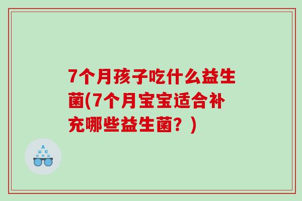 7个月孩子吃什么益生菌(7个月宝宝适合补充哪些益生菌？)