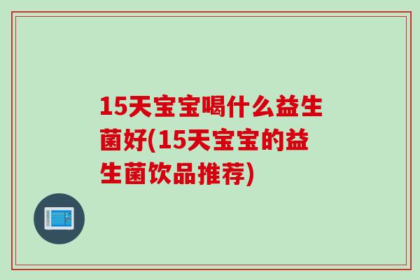 15天宝宝喝什么益生菌好(15天宝宝的益生菌饮品推荐)