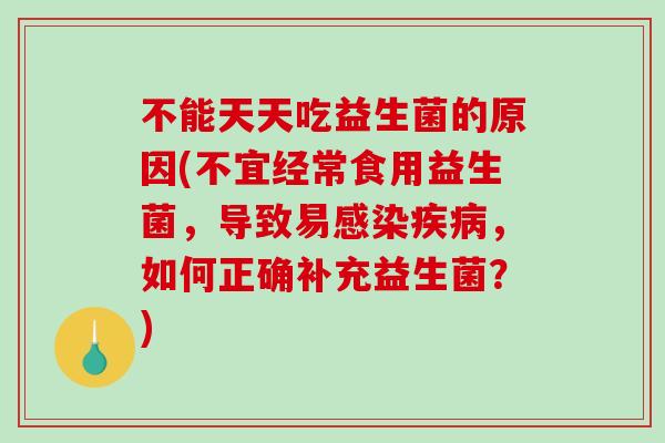 不能天天吃益生菌的原因(不宜经常食用益生菌，导致易感染疾病，如何正确补充益生菌？)