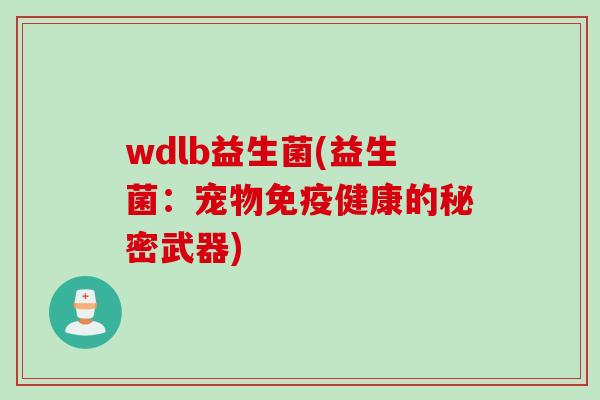 wdlb益生菌(益生菌：宠物免疫健康的秘密武器)