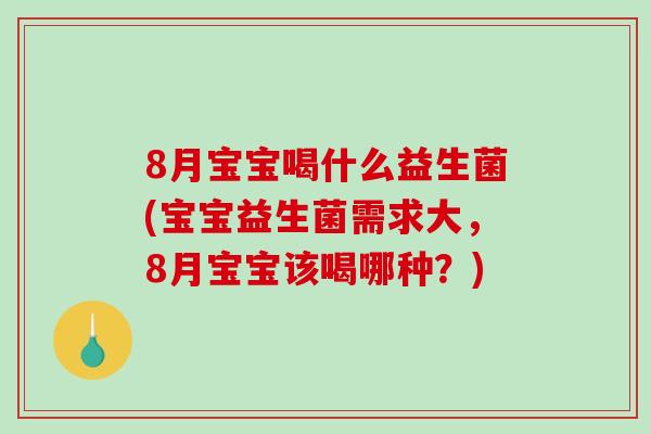 8月宝宝喝什么益生菌(宝宝益生菌需求大，8月宝宝该喝哪种？)
