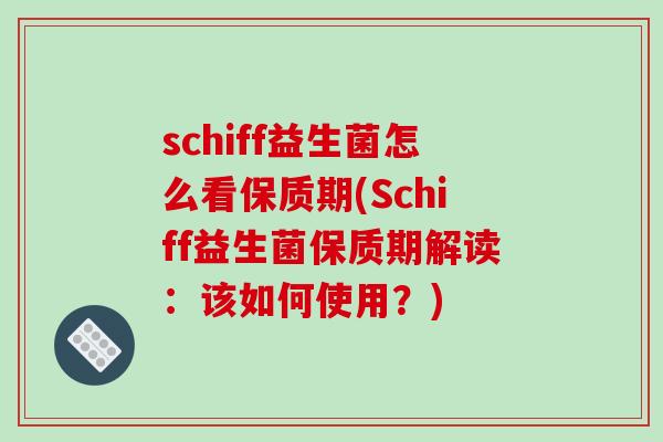 schiff益生菌怎么看保质期(Schiff益生菌保质期解读：该如何使用？)