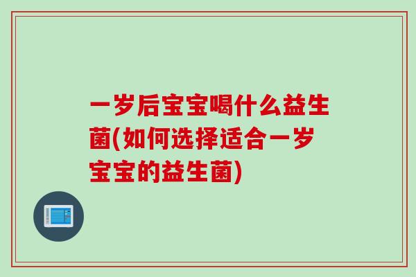 一岁后宝宝喝什么益生菌(如何选择适合一岁宝宝的益生菌)