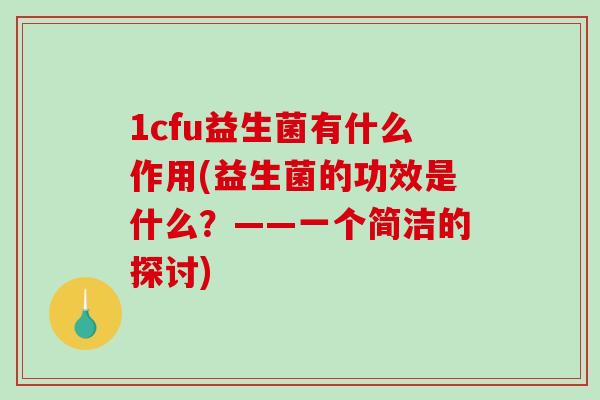 1cfu益生菌有什么作用(益生菌的功效是什么？——一个简洁的探讨)