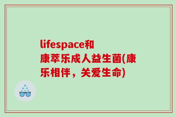 lifespace和康萃乐成人益生菌(康乐相伴，关爱生命)