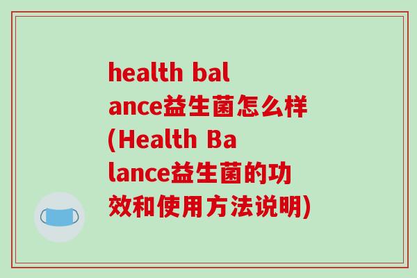 health balance益生菌怎么样(Health Balance益生菌的功效和使用方法说明)