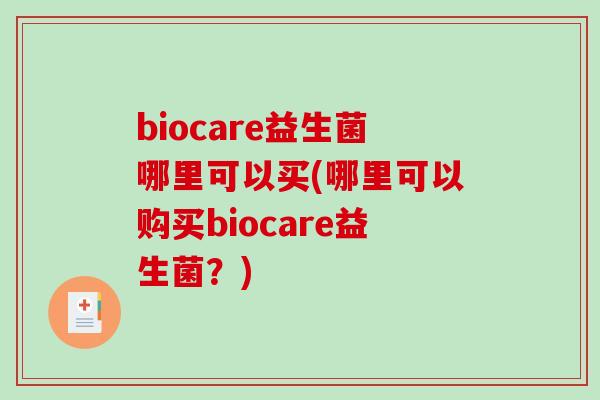 biocare益生菌哪里可以买(哪里可以购买biocare益生菌？)