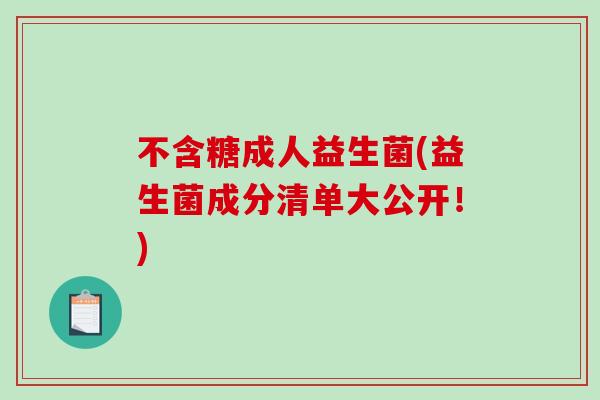 不含糖成人益生菌(益生菌成分清单大公开！)