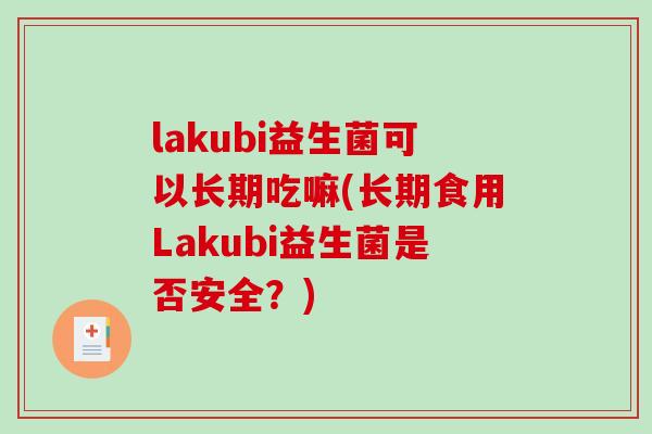 lakubi益生菌可以长期吃嘛(长期食用Lakubi益生菌是否安全？)