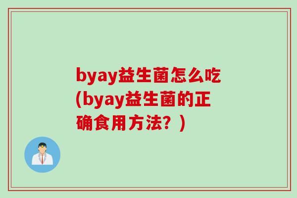 byay益生菌怎么吃(byay益生菌的正确食用方法？)