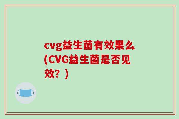 cvg益生菌有效果么(CVG益生菌是否见效？)