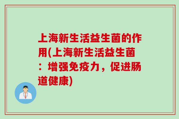 上海新生活益生菌的作用(上海新生活益生菌：增强力，促进肠道健康)