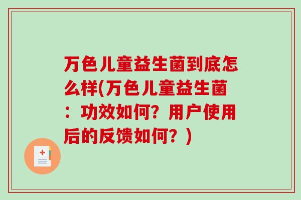 万色儿童益生菌到底怎么样(万色儿童益生菌：功效如何？用户使用后的反馈如何？)