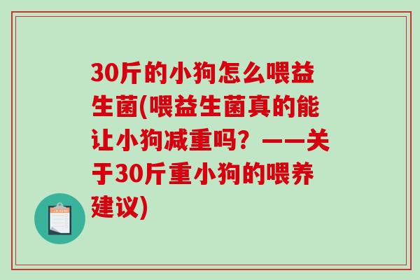 30斤的小狗怎么喂益生菌(喂益生菌真的能让小狗减重吗？——关于30斤重小狗的喂养建议)